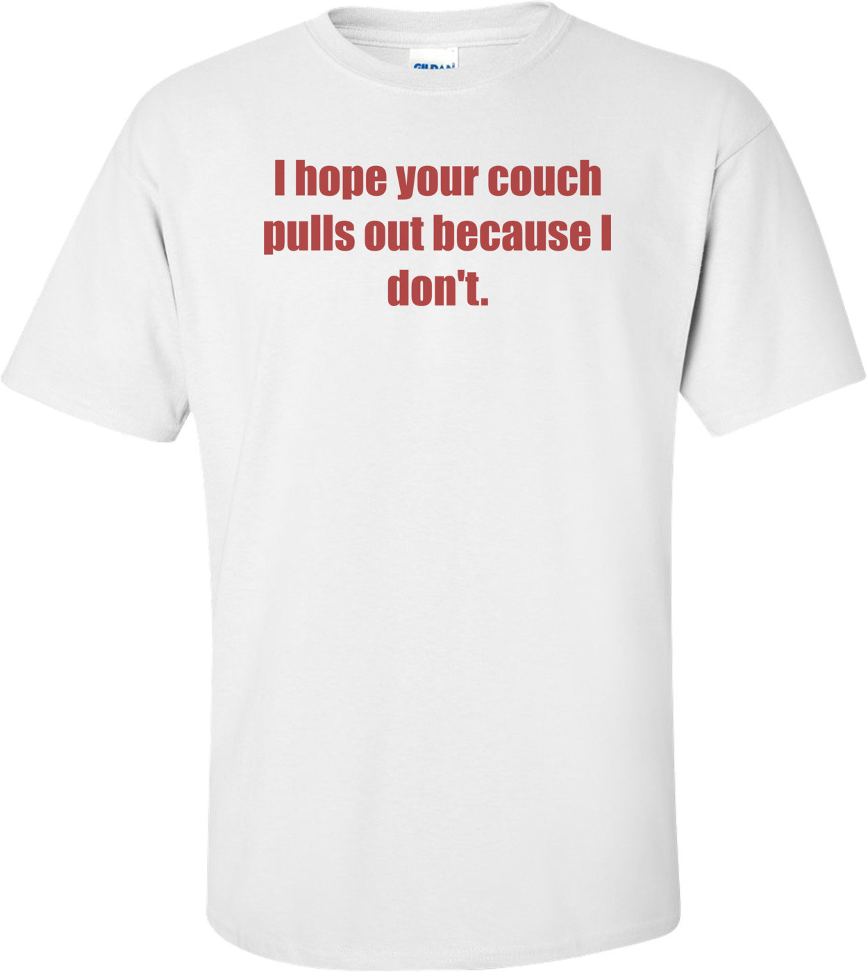 I hope your couch pulls out because I don't. Shirt