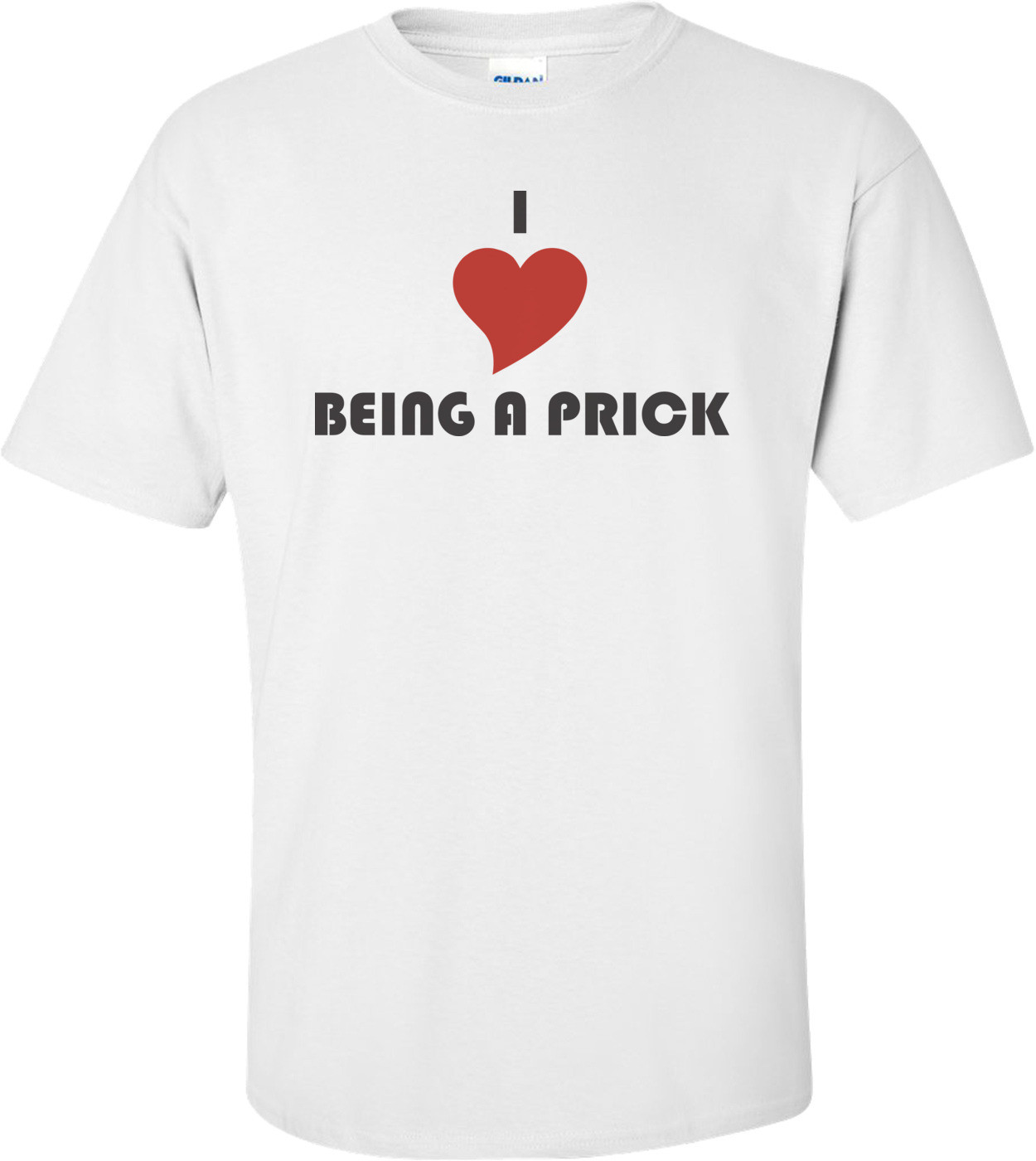 I Love Being A Prick T-shirt  