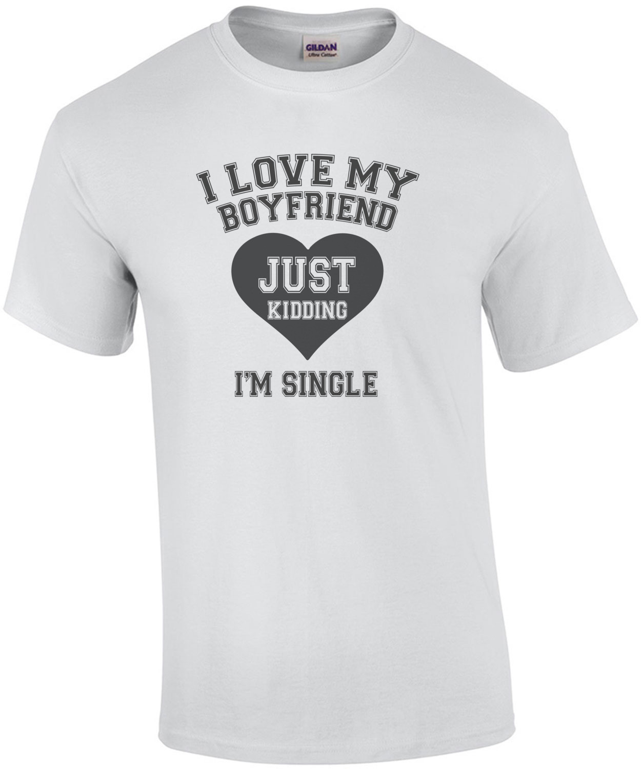 I love my boyfriend. Just Kidding I'm Single T-Shirt