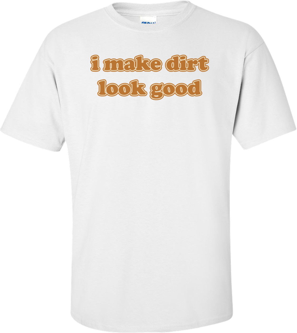 I Make Dirt Look Good T-shirt