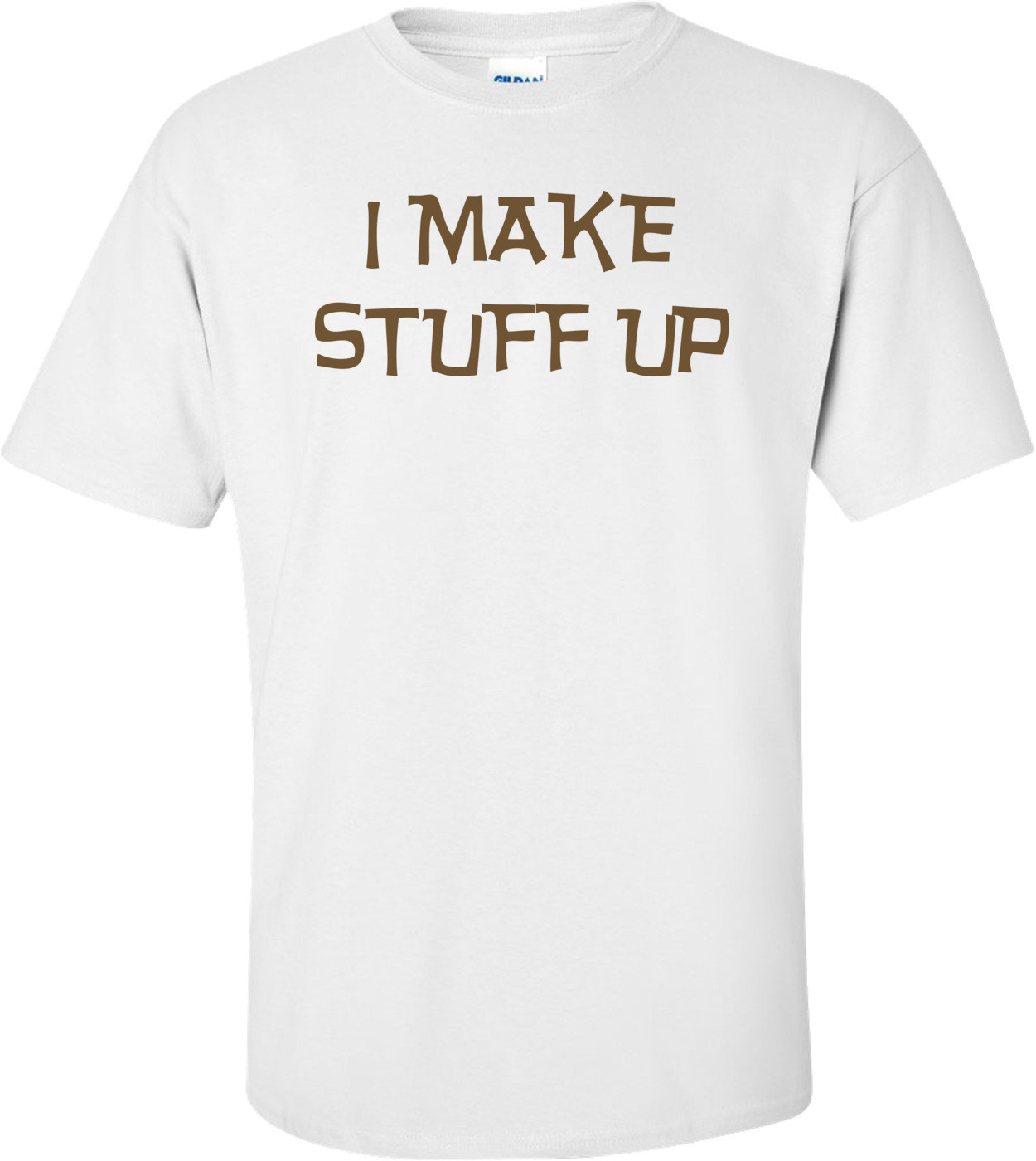 I Make Stuff Up T-shirt