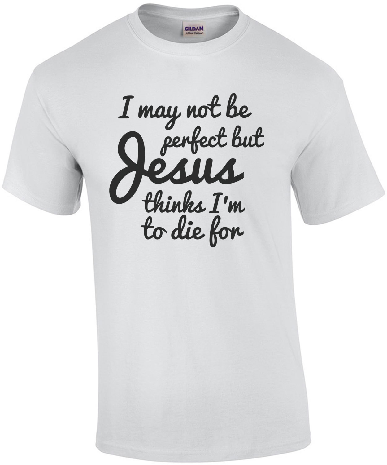 I may not be perfect but Jesus thinks im to die for - jesus t-shirt