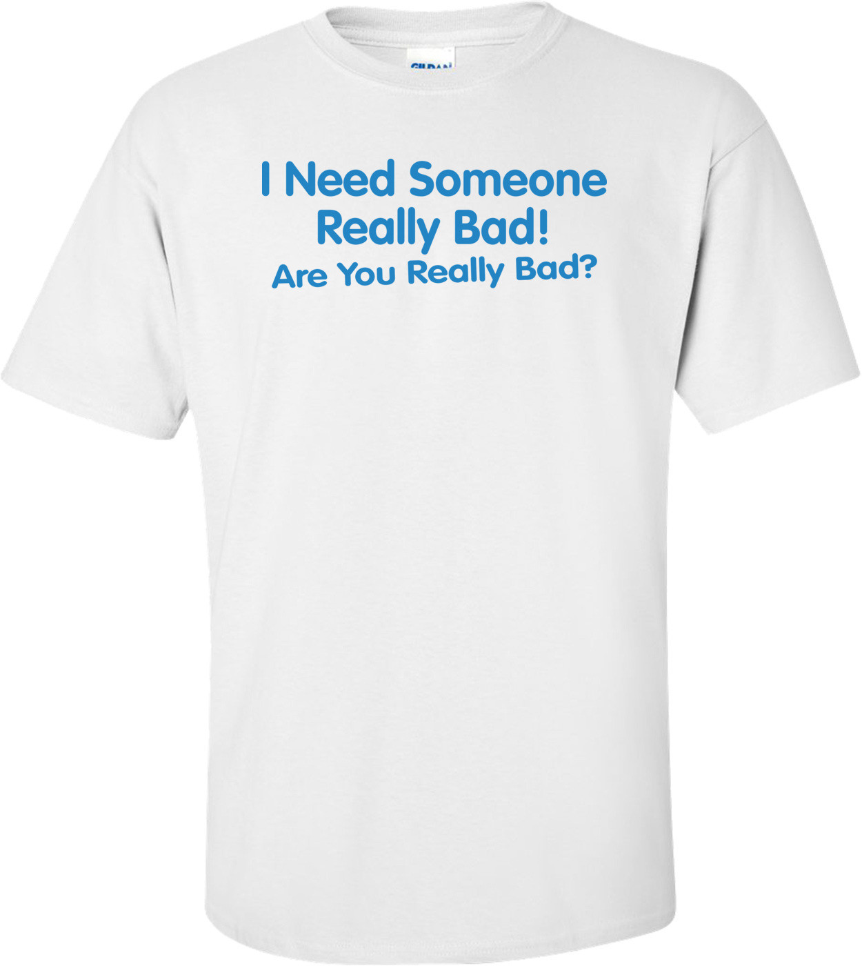 I Need Someone Really Bad Are You Really Bad T-shirt 