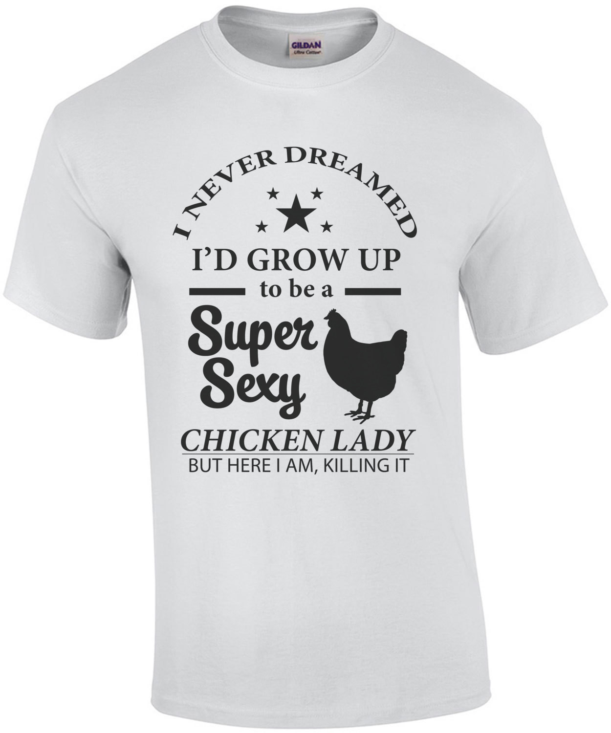 I never dreamed I'd grow up to be a super sexy chicken lady but here I am killing it. Funny T-Shirt