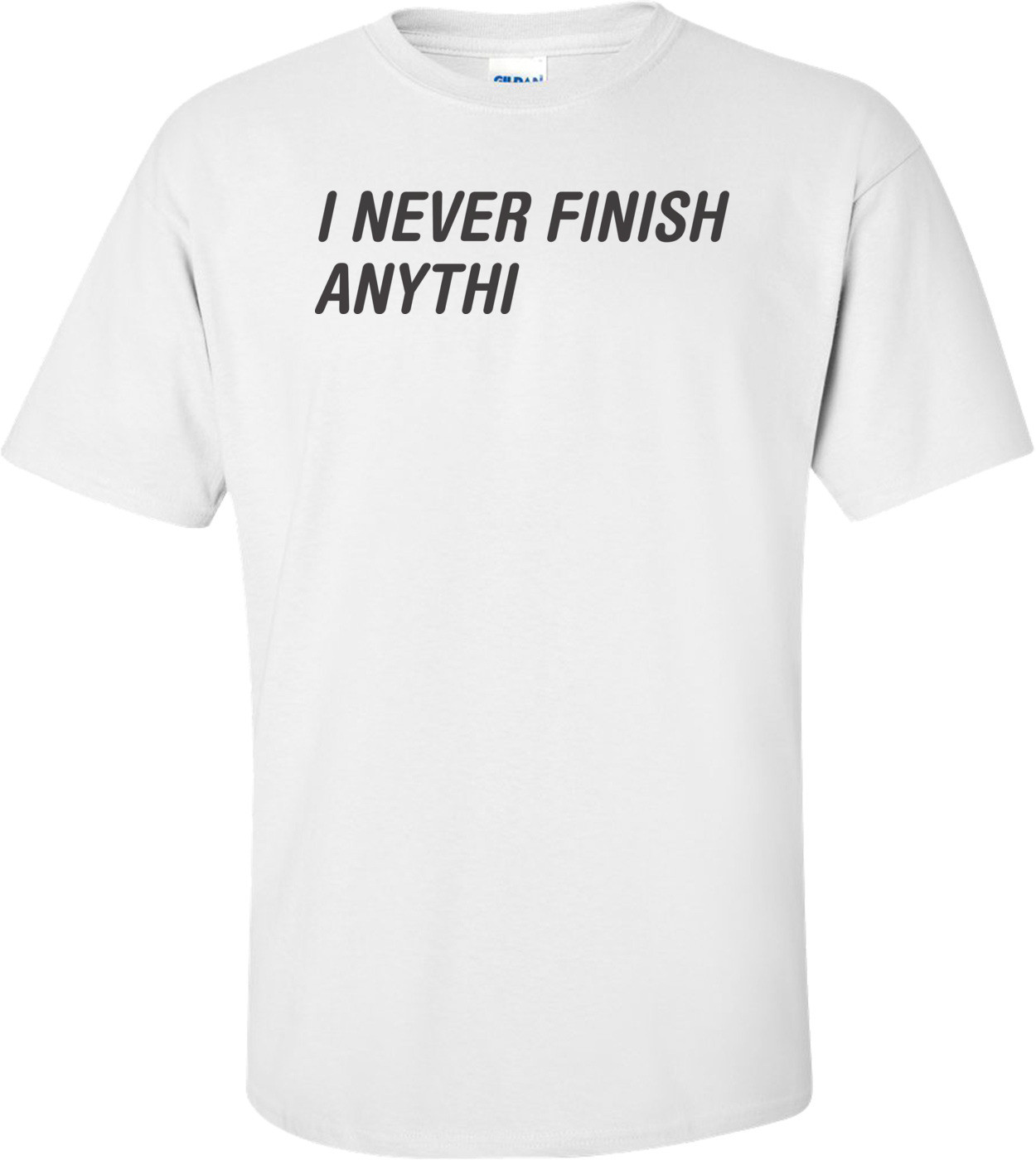 I Never Finish Anythi T-shirt 