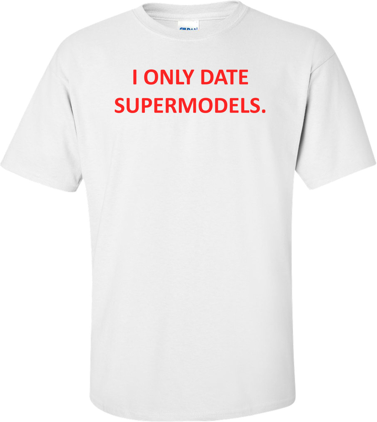 I ONLY DATE SUPERMODELS. Shirt