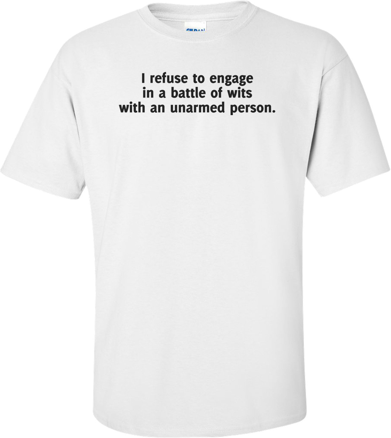 I Refuse To Engage In A Battle Of Wits With An Unarmed Person Funny Shirt