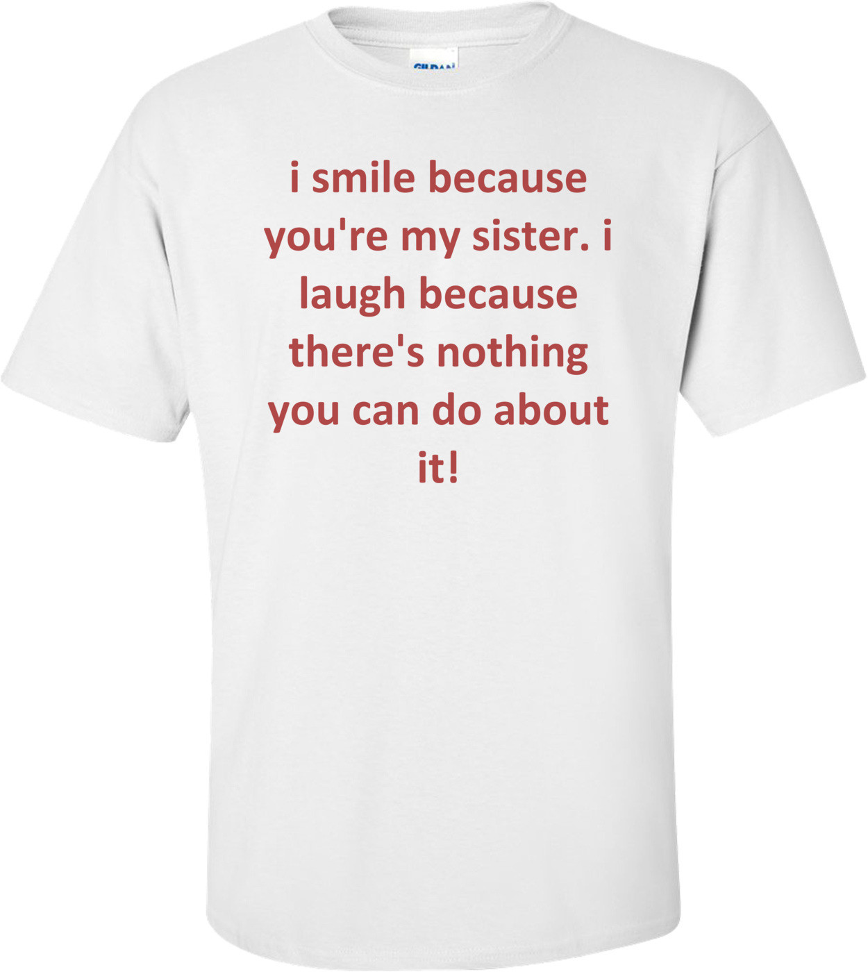 I Smile Because You're My Sister. I Laugh Because There's Nothing You Can Do About It! Shirt