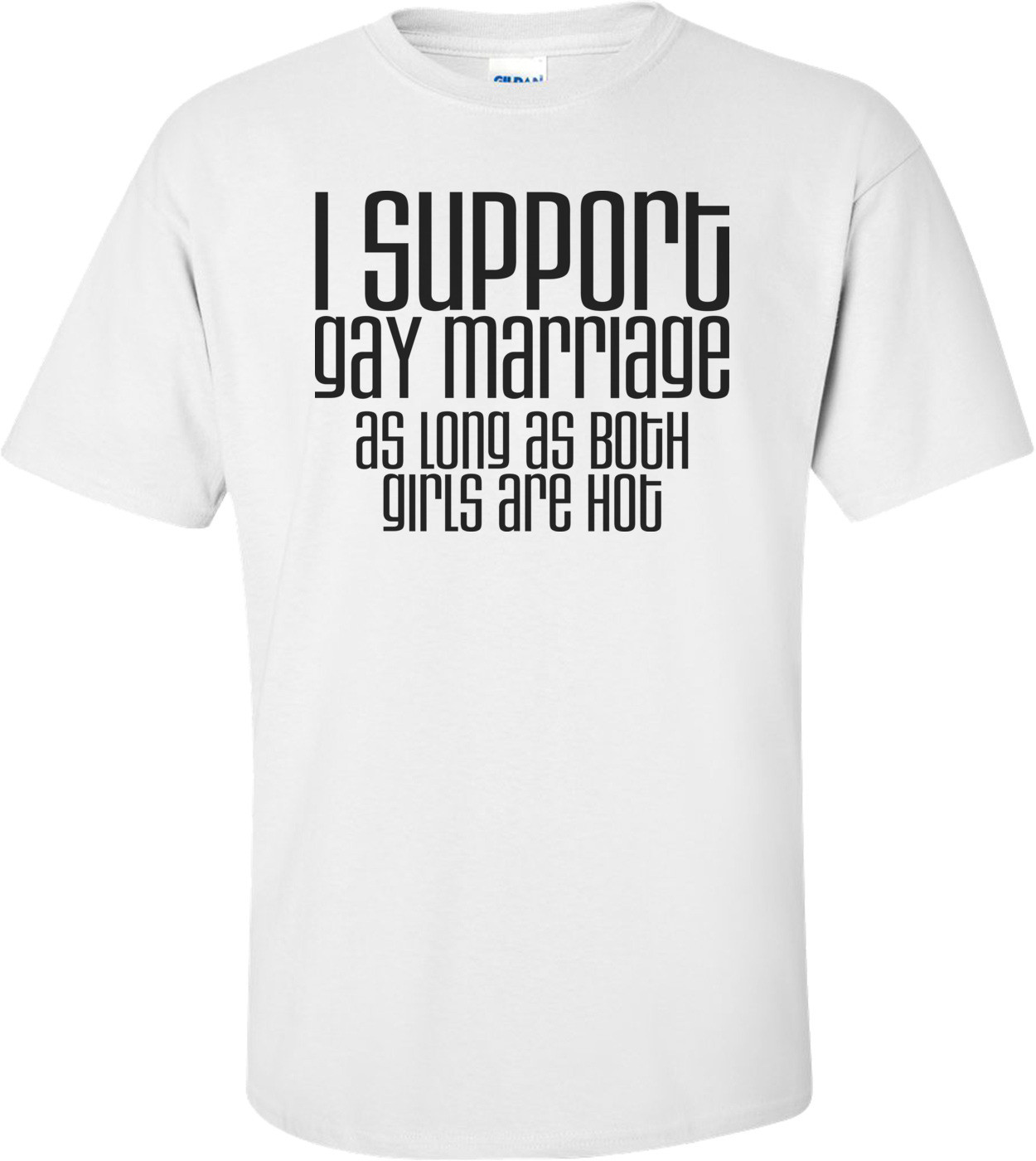 I Support Gay Marriage As Long As Both Girls Are Hot Funny Shirt