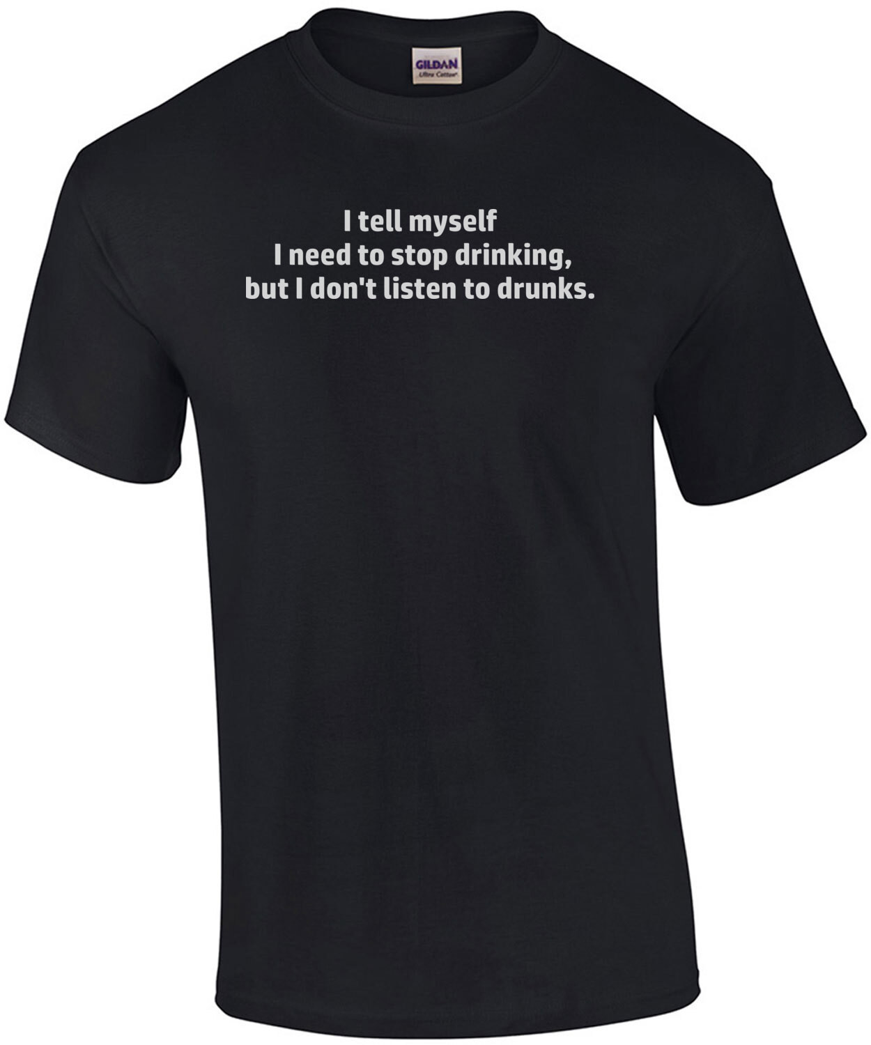 I tell myself I need to stop drinking, but I don't listen to drunks. Funny drinking t-shirt