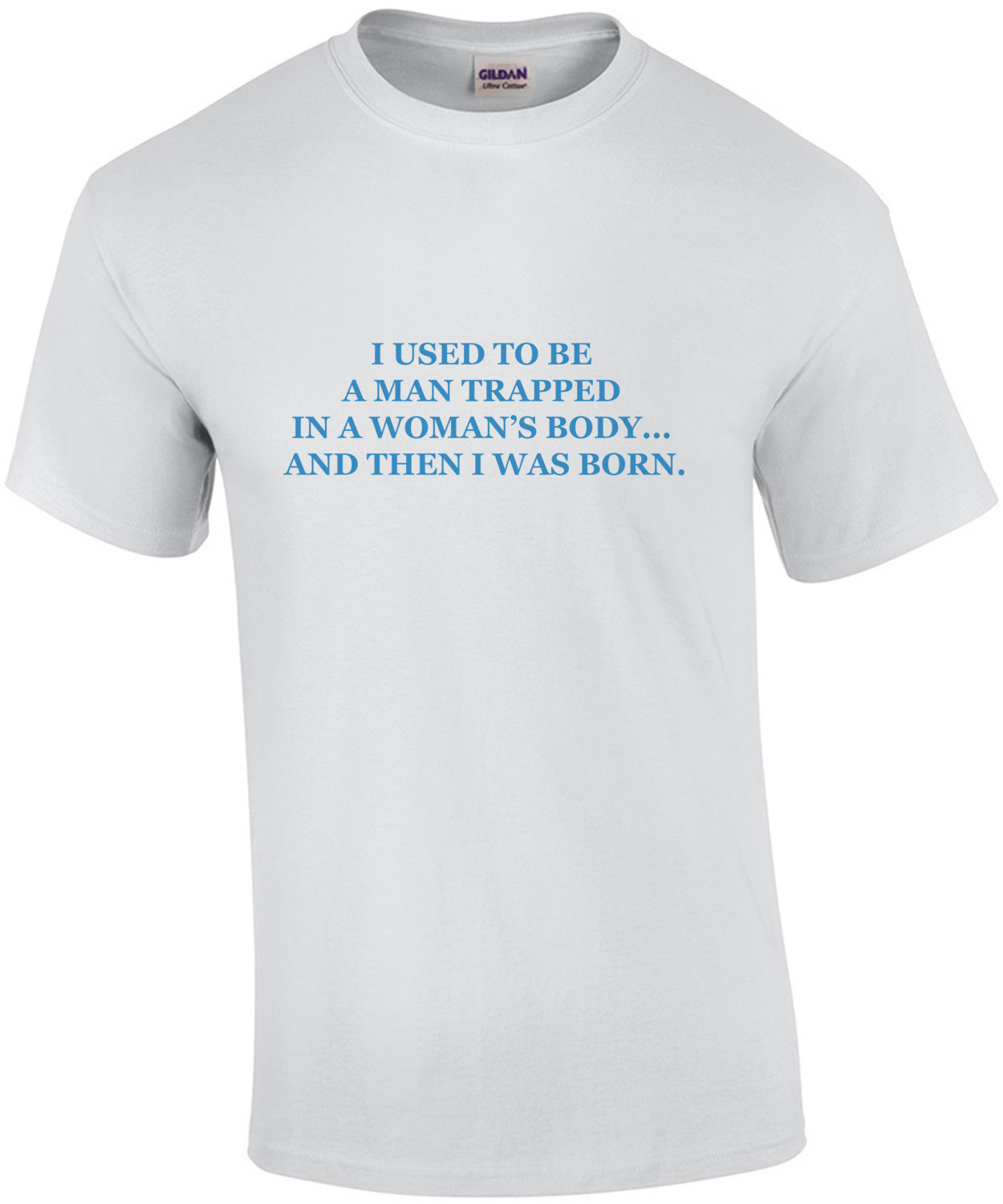 I used to be a man trapped in a womans body… and then I was born. T-Shirt