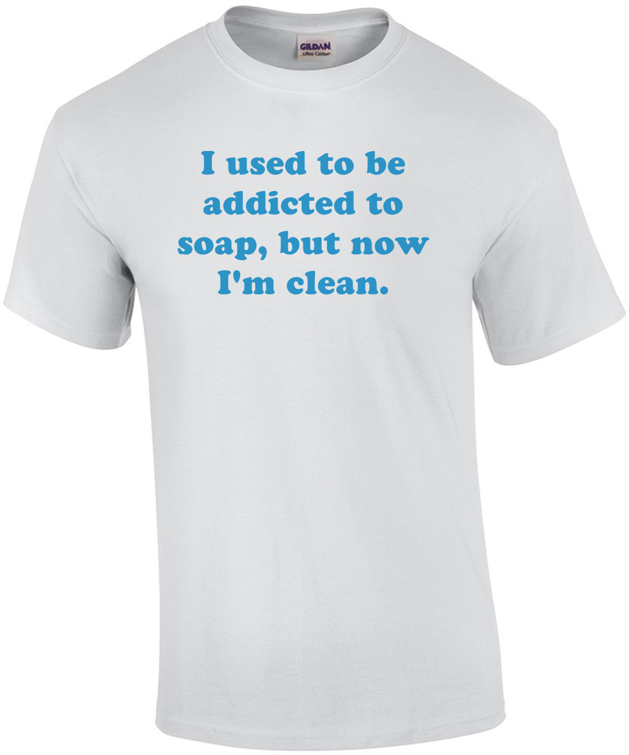 I used to be addicted to soap, but now I'm clean. Shirt