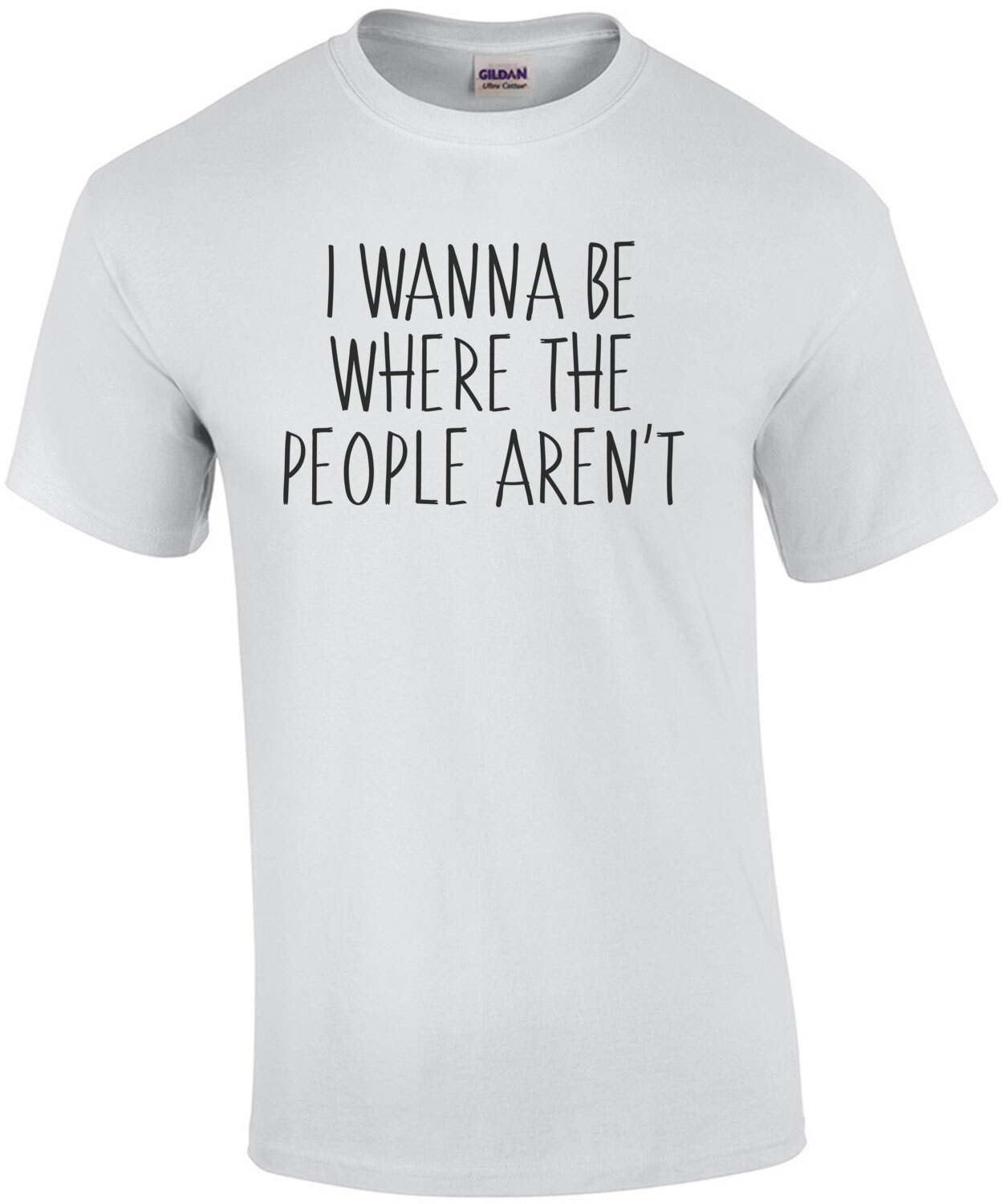 I wanna be where the people arent - funny t-shirt