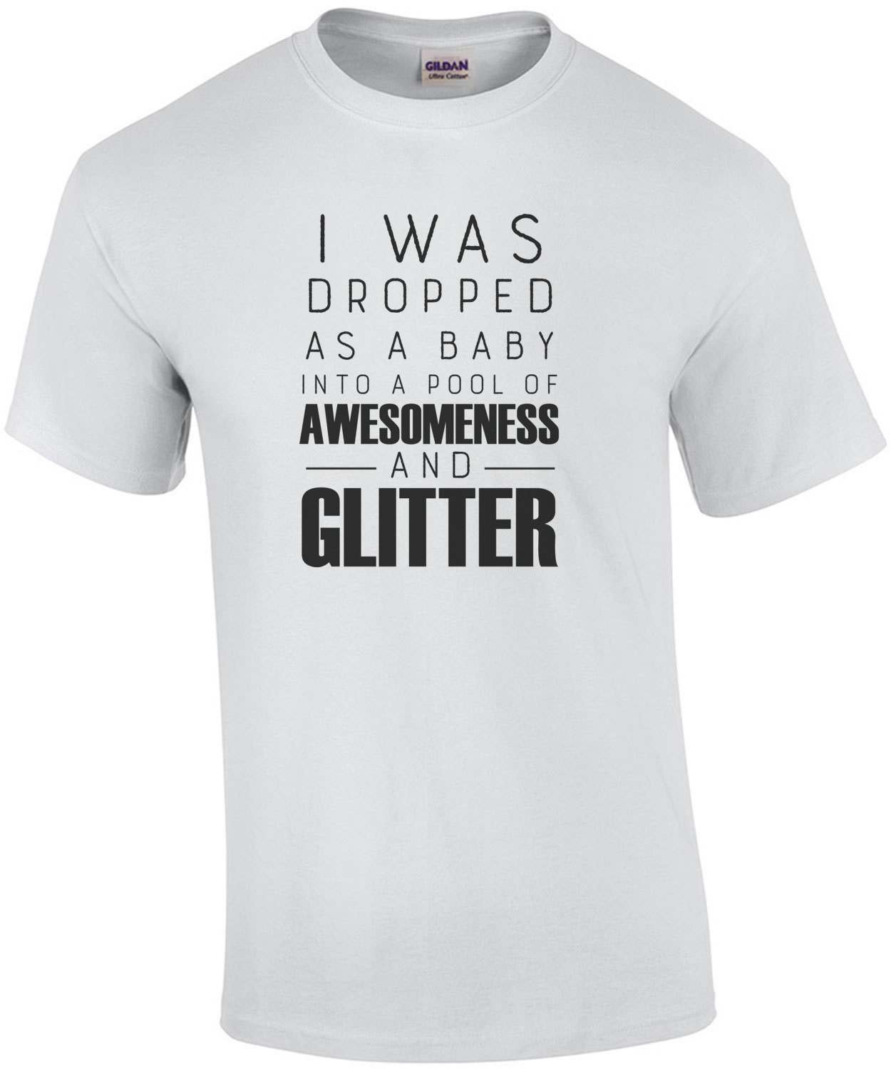 I was dropped as a baby into a pool of awesomeness and glitter - funny t-shirt