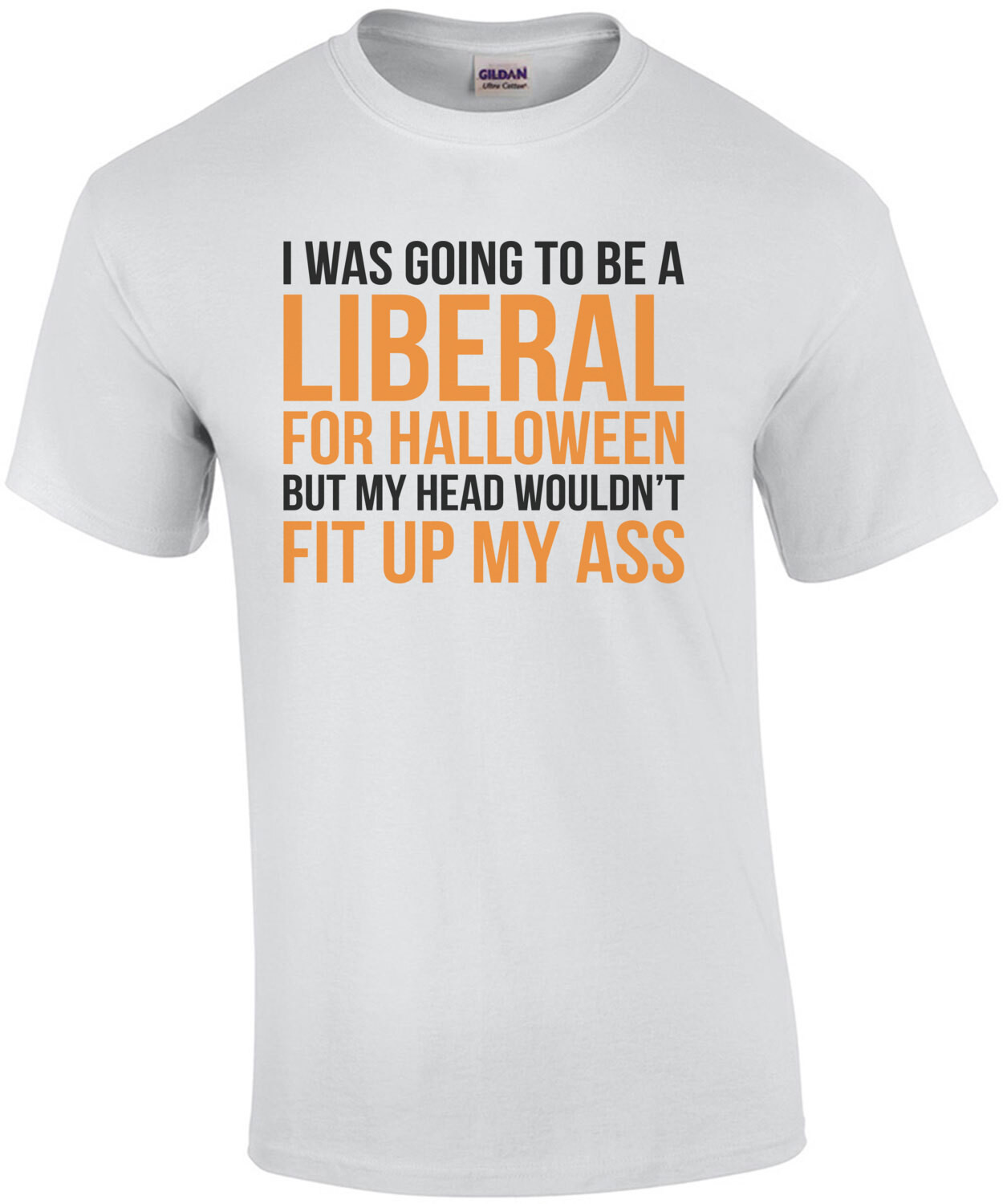 I was going to be a liberal for halloween but my head wouldn't fit up my ass. Funny political Halloween t-shirt