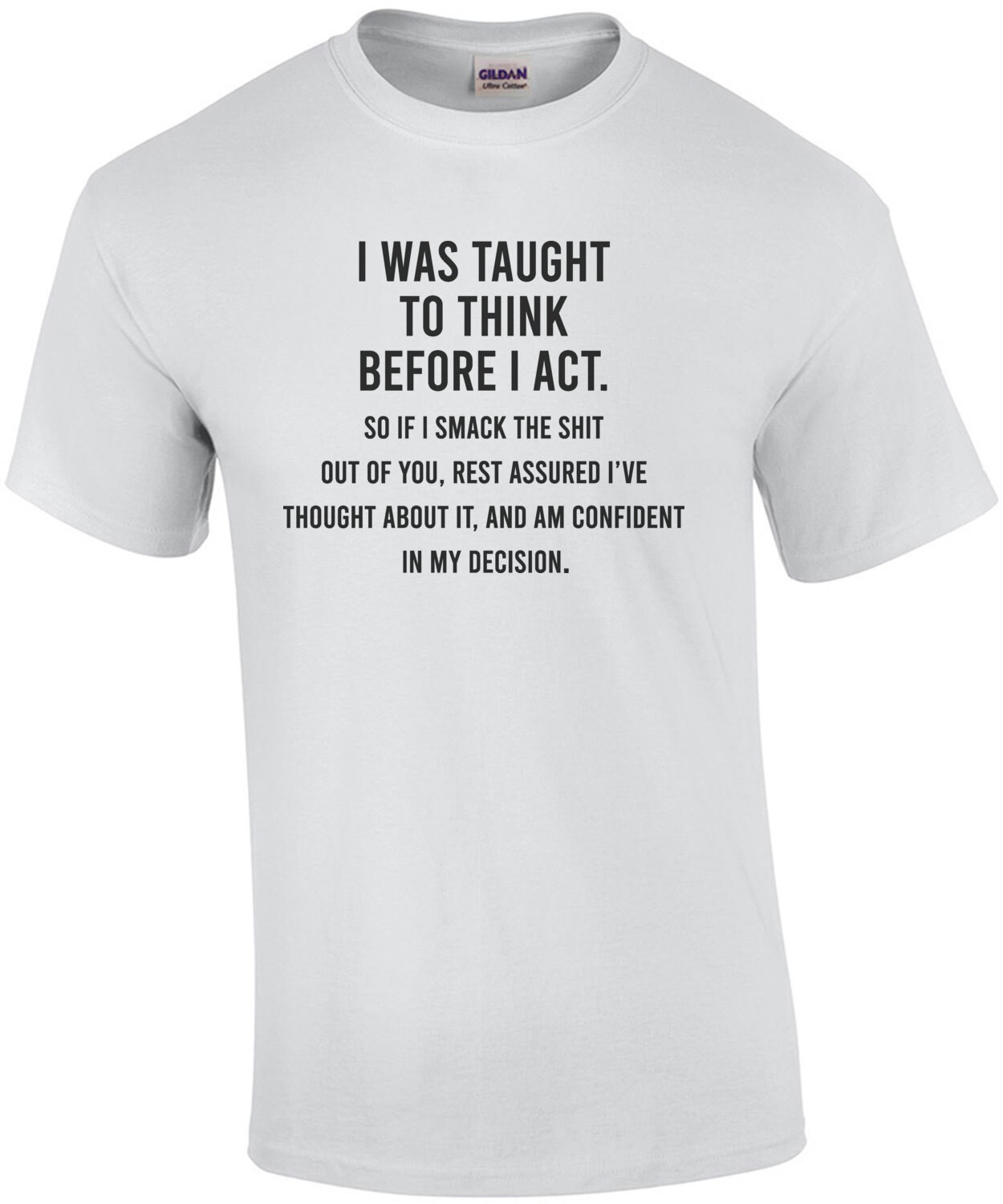 I was taught to think before I act, so if I smash the shit out of you - funny sarcastic t-shirt