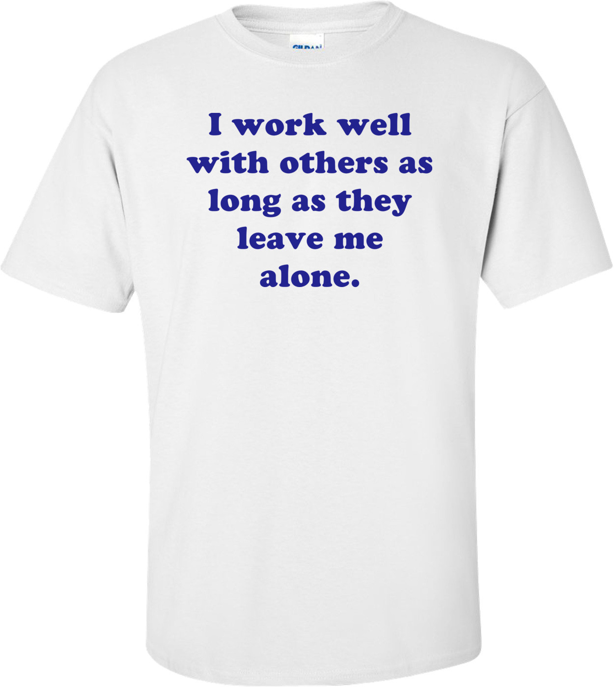 I Work Well With Others As Long As They Leave Me Alone. Shirt