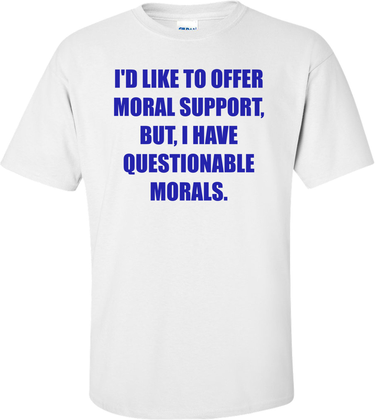 I'D LIKE TO OFFER MORAL SUPPORT, BUT, I HAVE QUESTIONABLE MORALS. Shirt