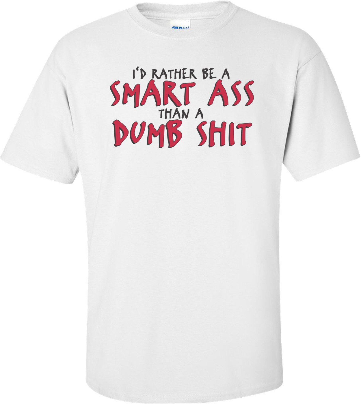 I'd Rather Be A Smart Ass Than A Dumb Shit T-shirt