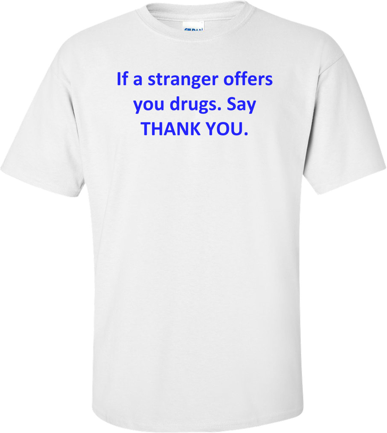 If a stranger offers you drugs. Say THANK YOU. Shirt