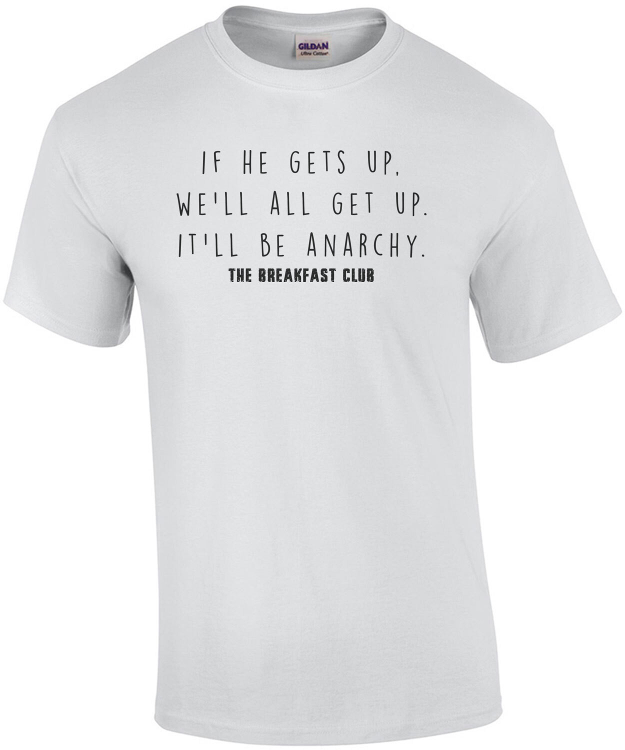 If he gets up, we'll all get up. It'll be anarchy. The Breakfast Club - 80's t-shirt