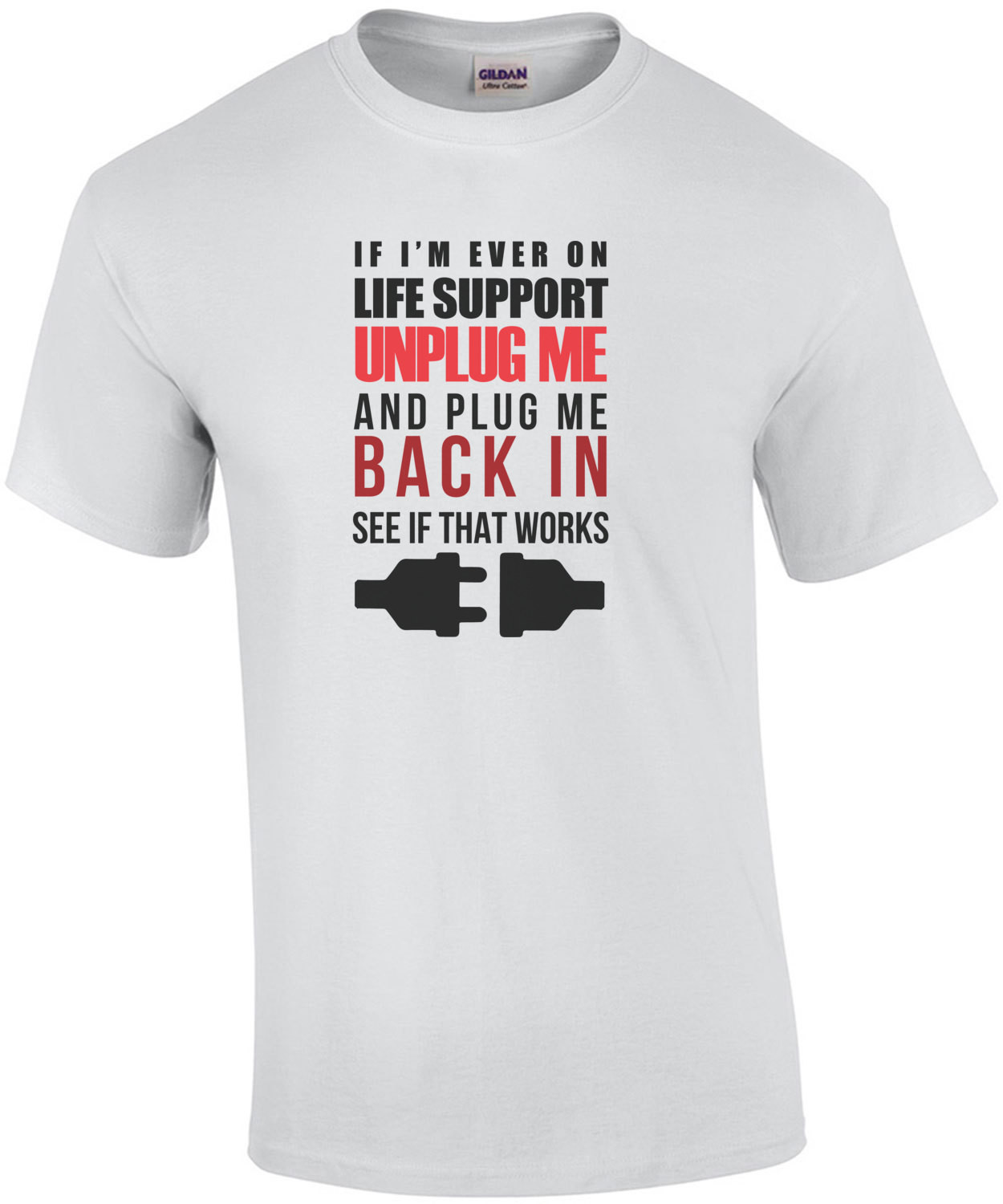 If I'm ever on life support unplug me and plug me me back in see if that works - funny t-shirt
