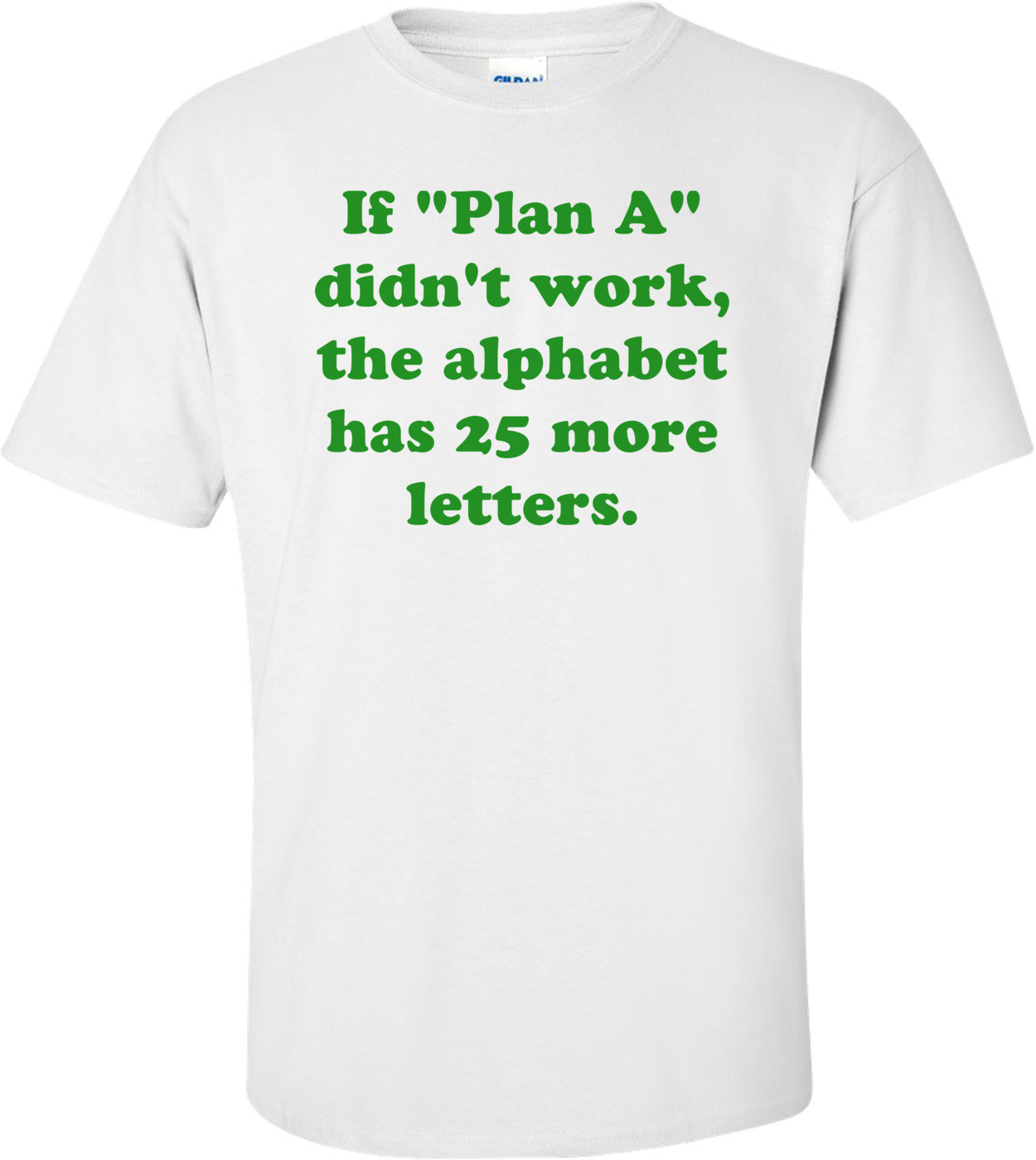 If "Plan A" didn't work, the alphabet has 25 more letters. Shirt