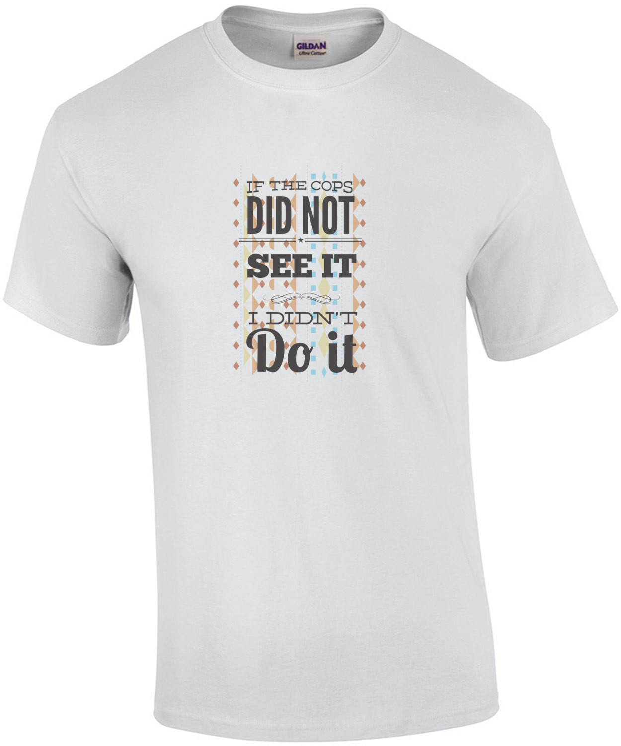 If The Cops Didnt See It Then I Didnt Do It T Shirt If the cops didnt see it then i didnt do it t shirt