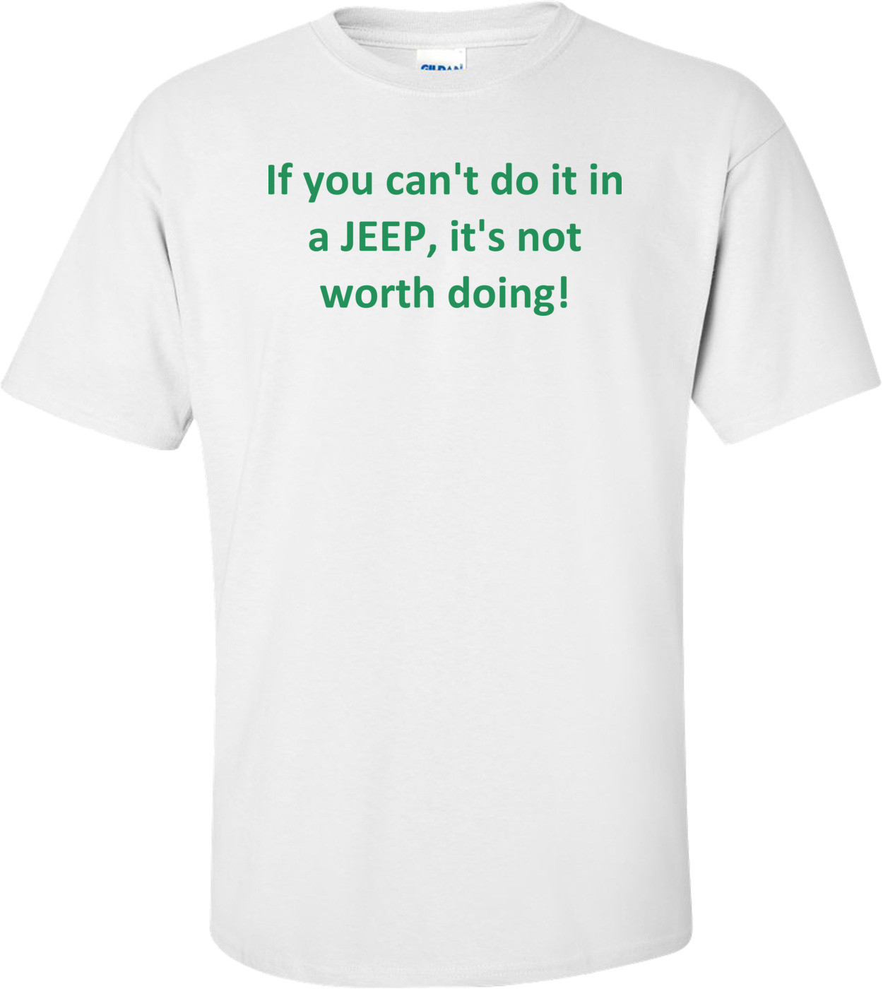 If You Can't Do It In A Jeep, It's Not Worth Doing! Shirt
