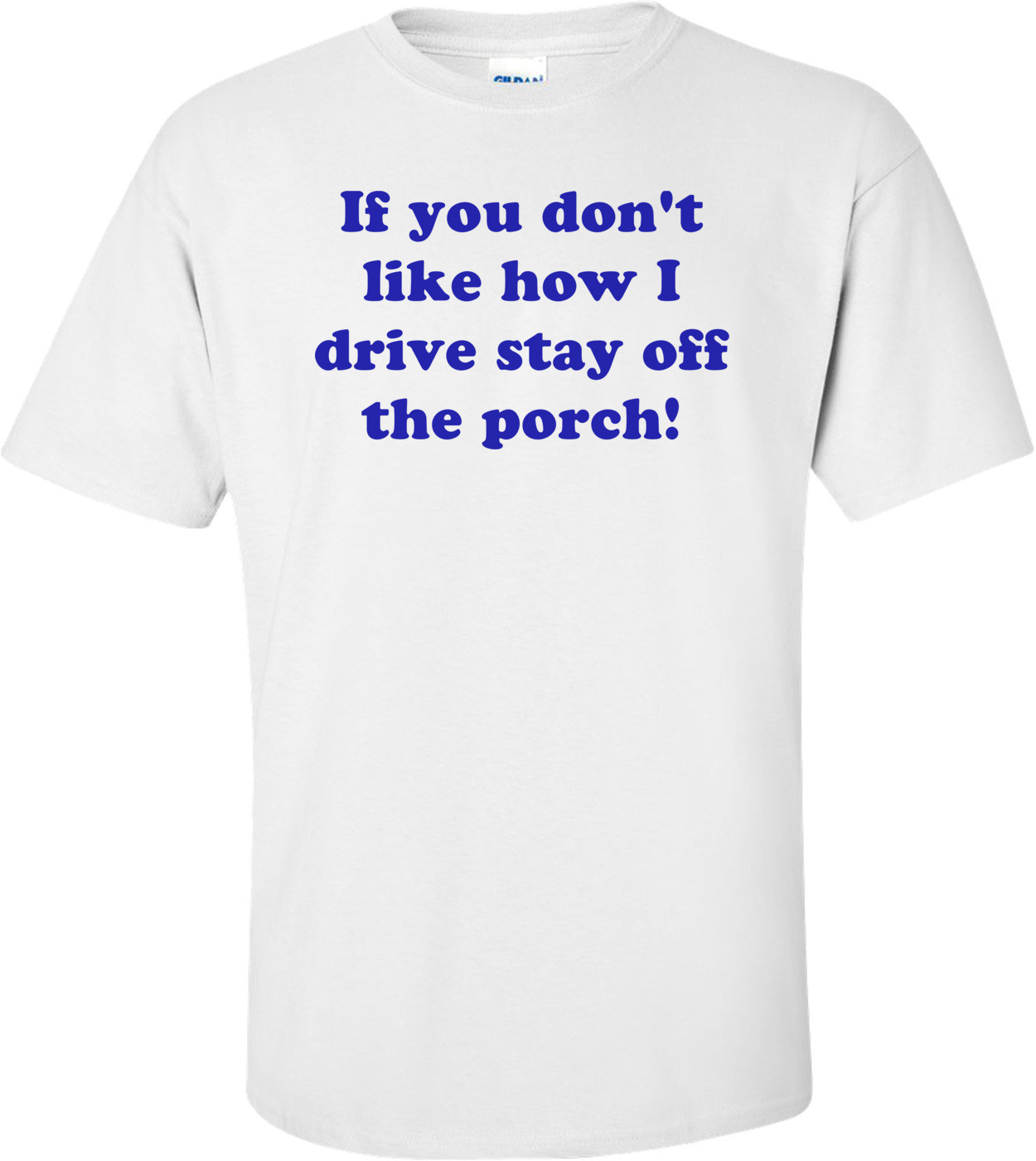 If you don't like how I drive stay off the porch! Shirt