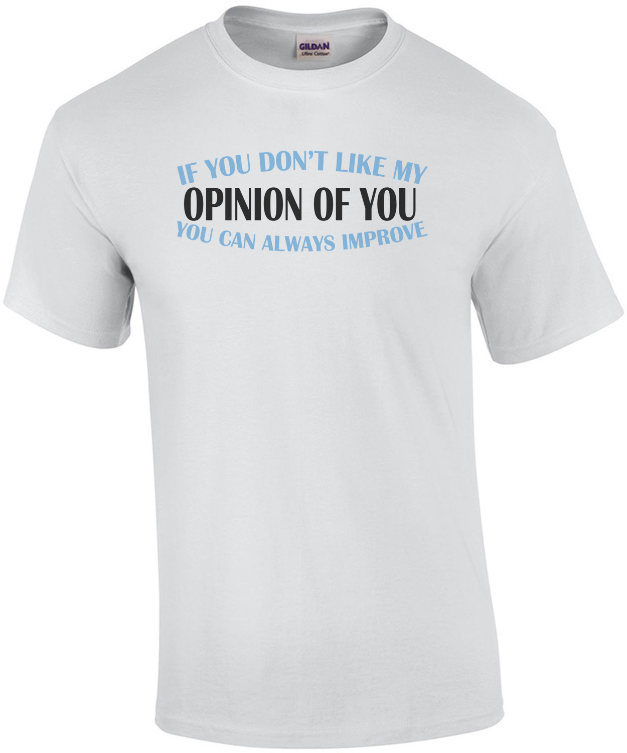 If you don't like my opinion of you. You can always improve. T-Shirt