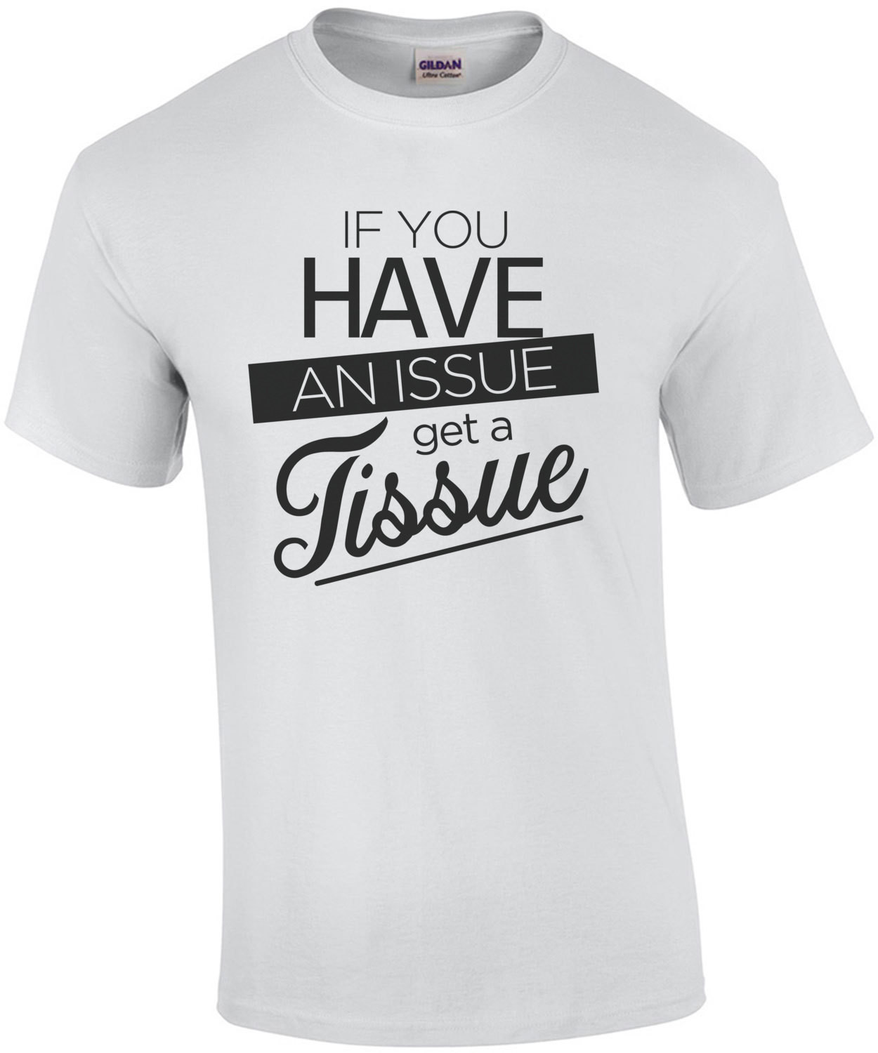If you have an issue get a tissue - funny t-shirt