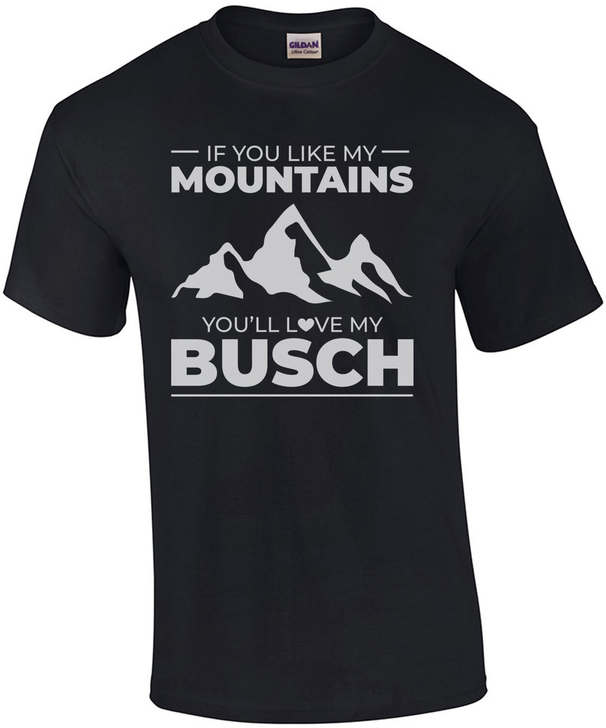 If you like my mountains you're love my Busch - funny beer drinking t-shirt