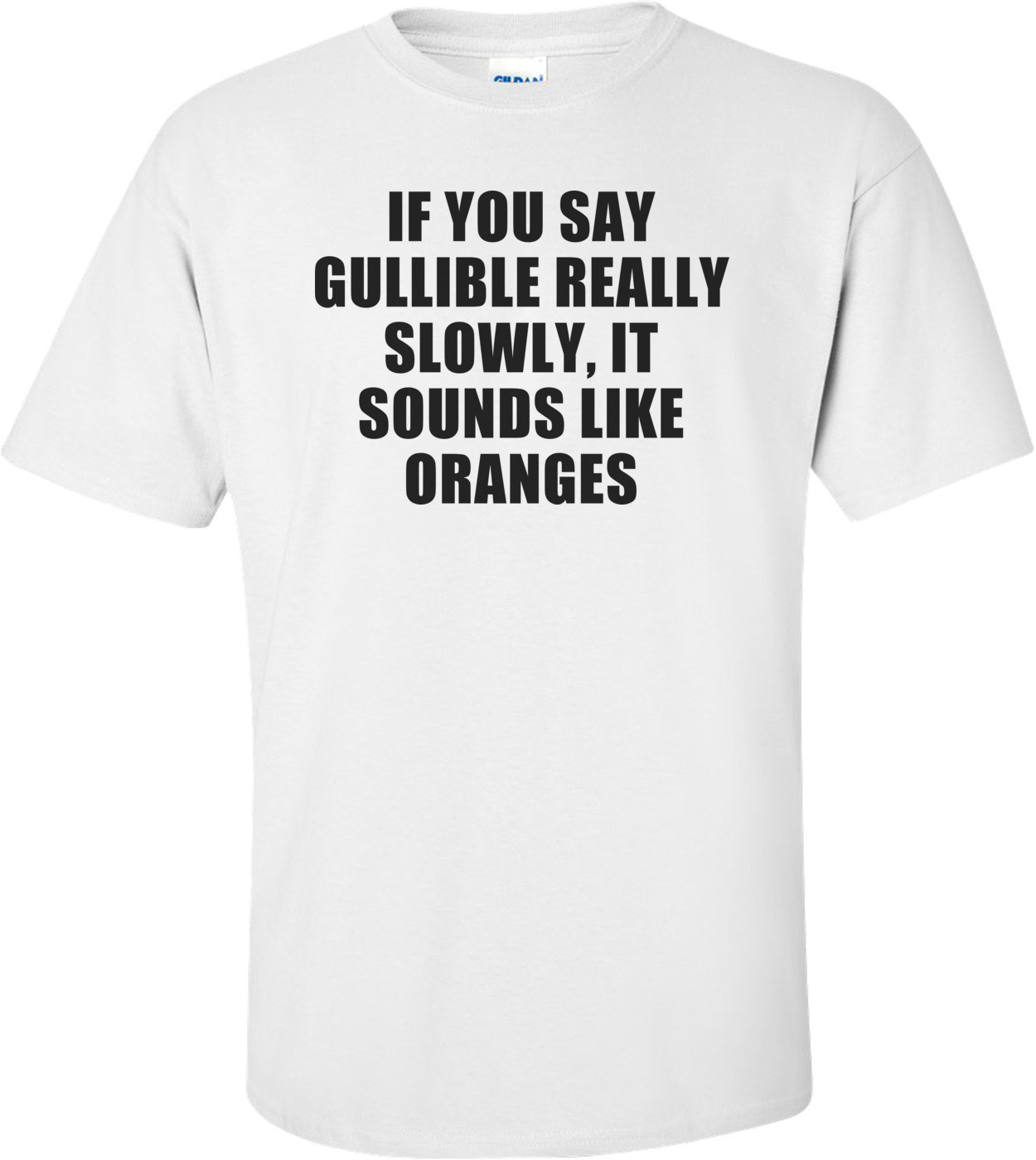 If You Say Gullible Really Slowly, It Sounds Like Oranges Funny T-shirt