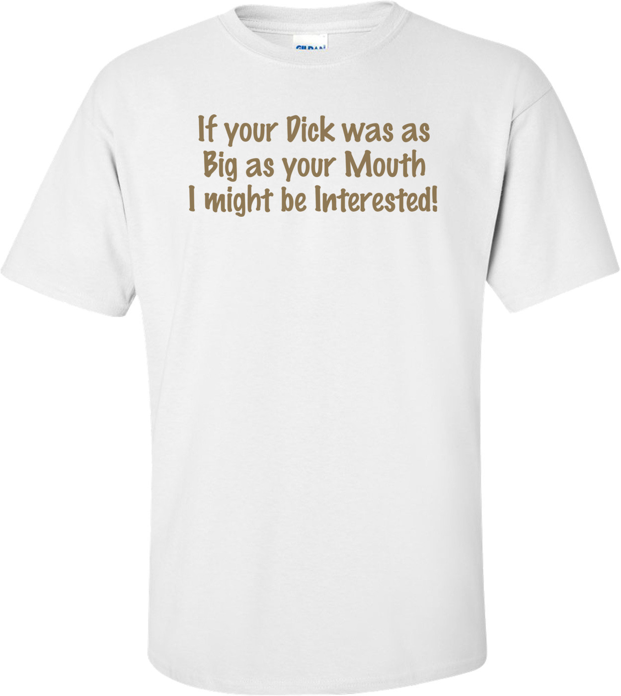 If Your Dick Was As Big As Your Mouth I Might Be Interested T-shirt