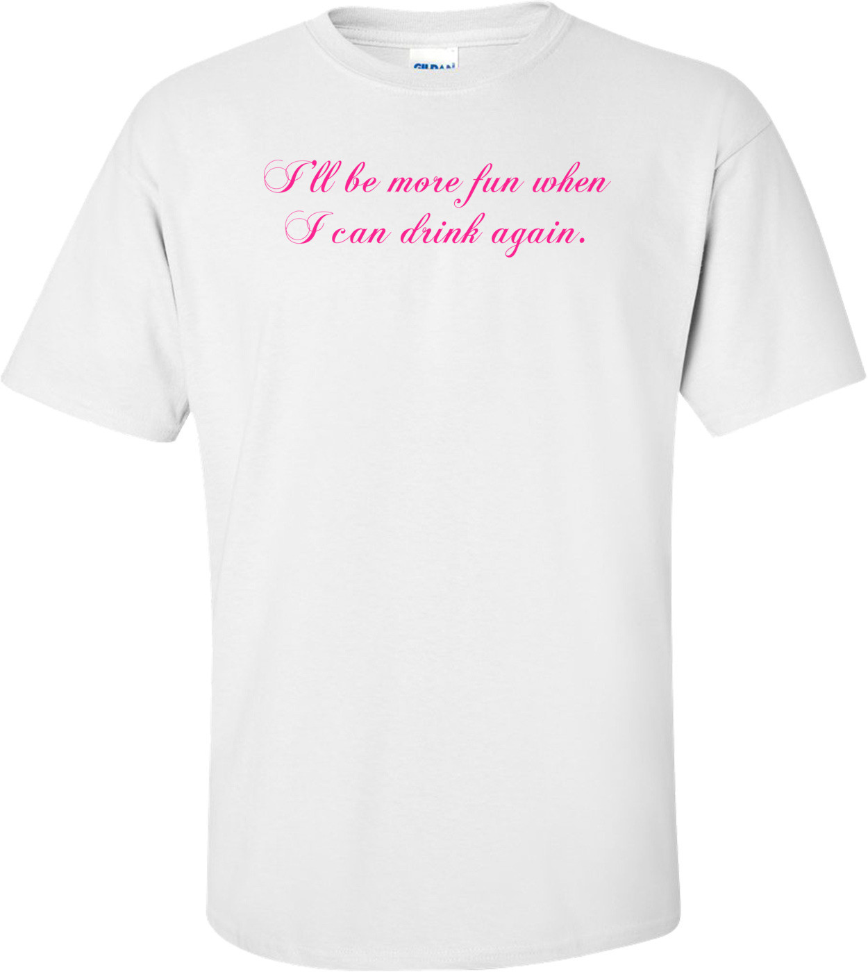 I'll Be More Fun When I Can Drink Again. Shirt