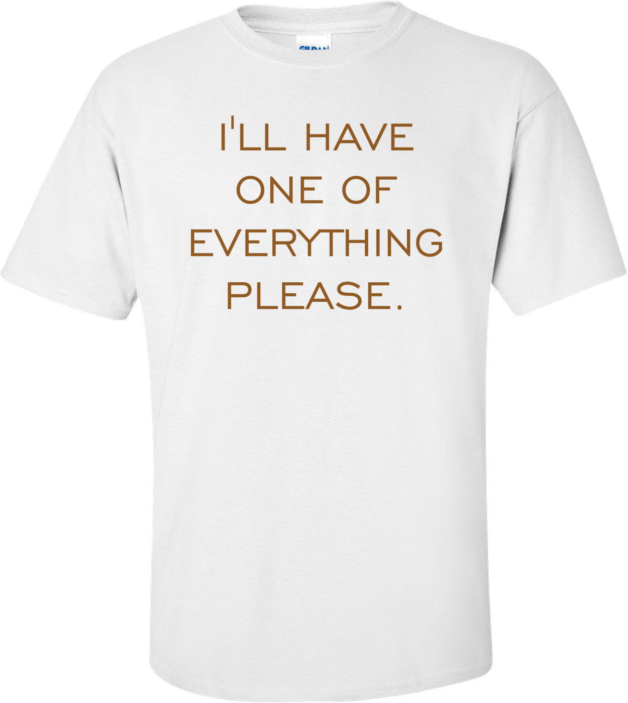 I'LL HAVE ONE OF EVERYTHING PLEASE. Shirt