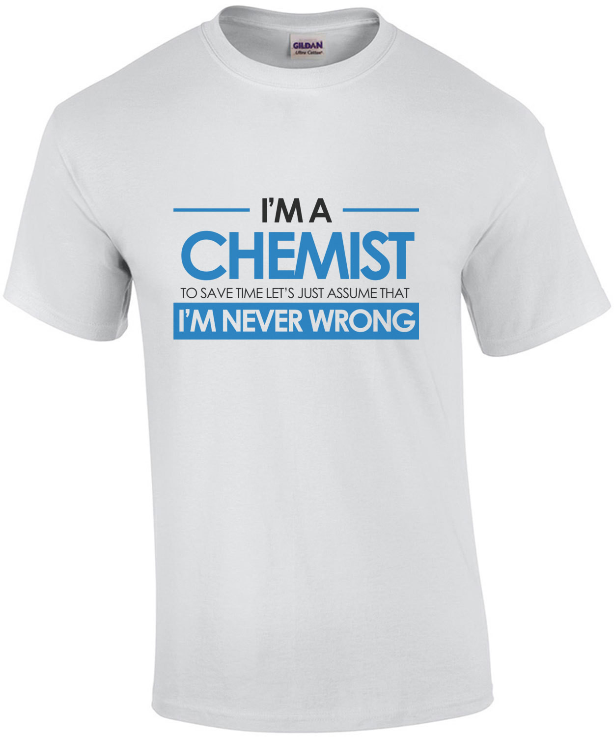 I'm a chemist to save time lets just assume that I'm never wrong - funny chemist t-shirt
