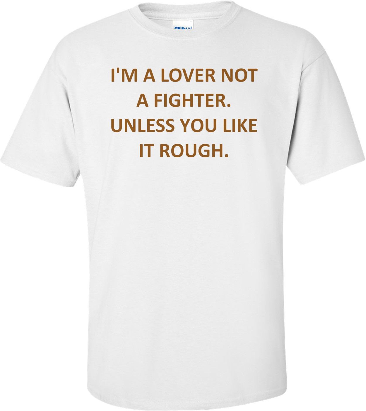 I'M A LOVER NOT A FIGHTER. UNLESS YOU LIKE IT ROUGH. Shirt