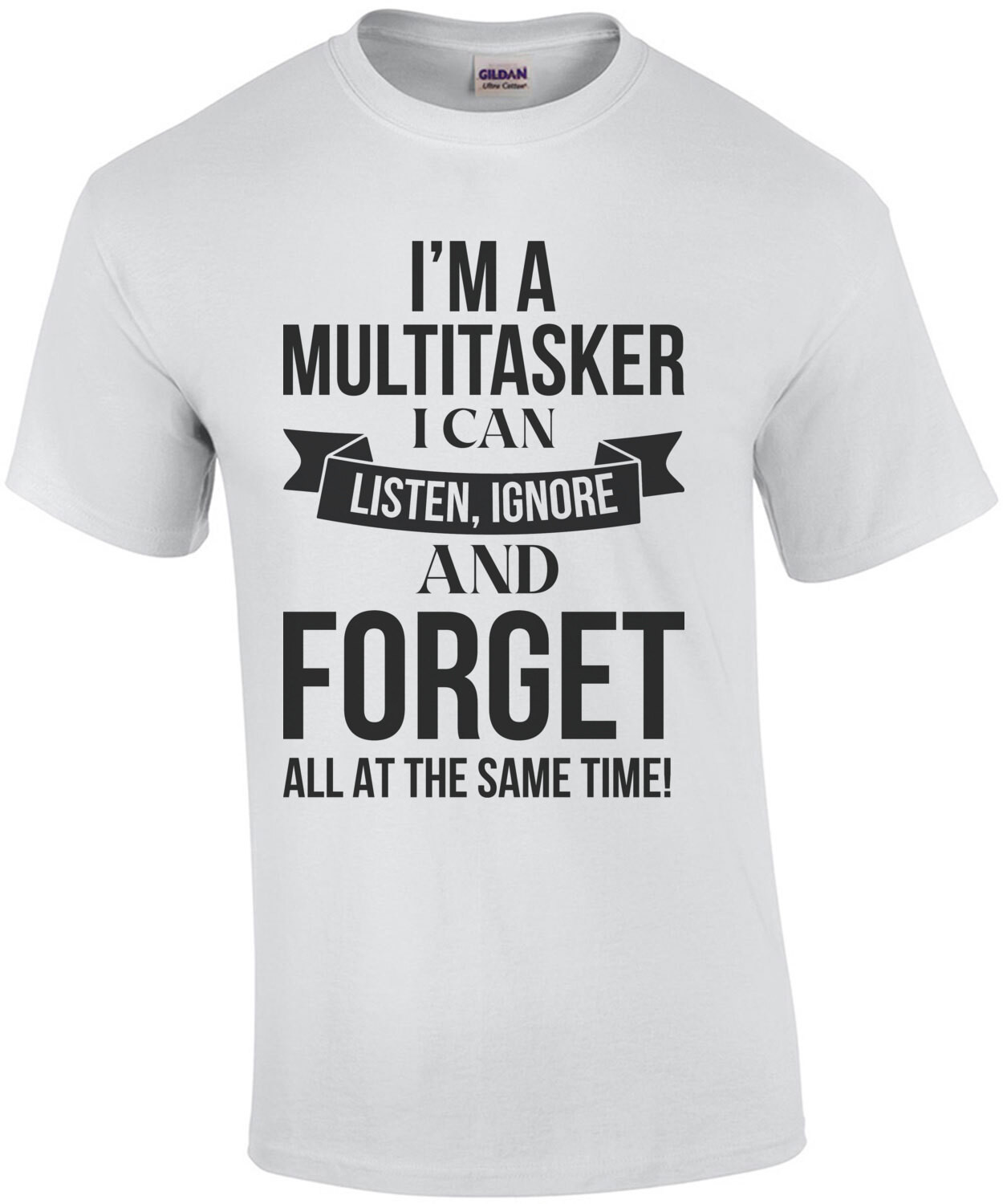 I'm a multitasker. I can listen, ignore and forget all at the same time. Sarcasm T-Shirt