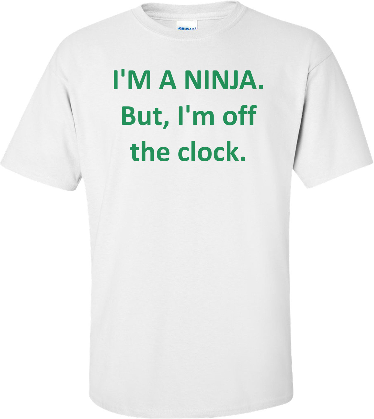 I'M A NINJA. But, I'm off the clock. Shirt