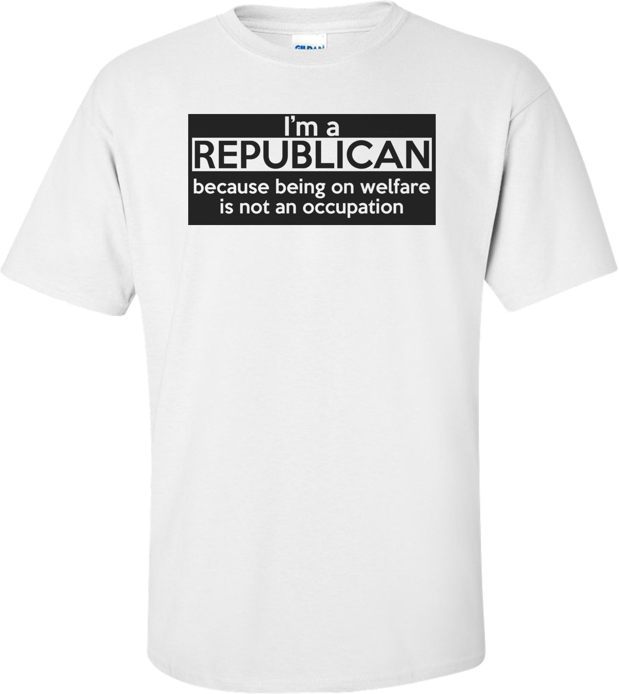 I'm A Republican Because Being On Welfare Is Not An Occupation Shirt