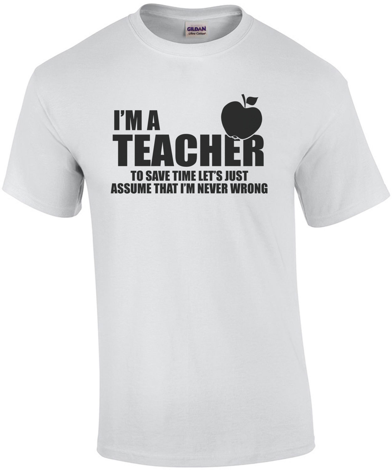 I'm A Teacher To Save Time Lets Just Assume That I'm Never Wrong T-Shirt