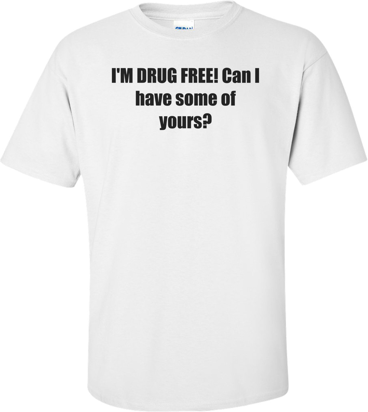 I'M DRUG FREE! Can I have some of yours? Shirt