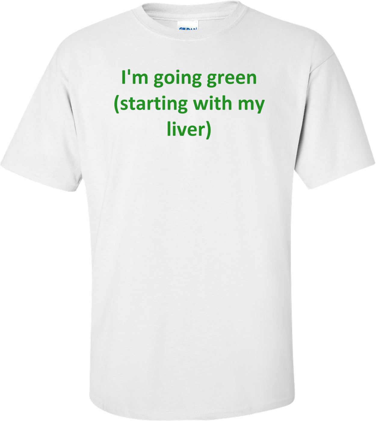 I'm going green (starting with my liver) Shirt
