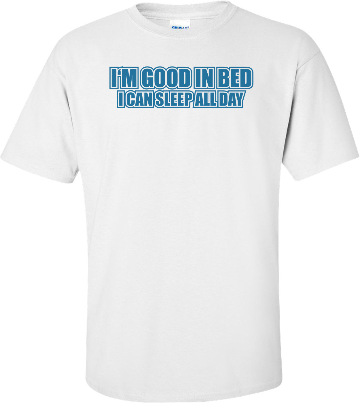 I'm Good In Bed I Can Sleep All Day T-shirt
