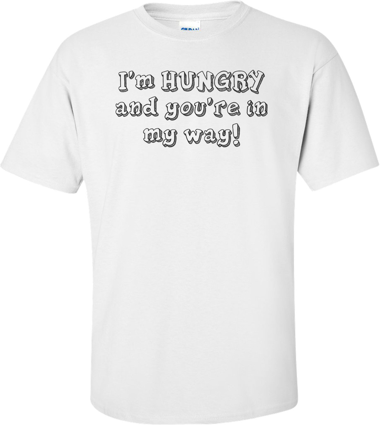 I'm HUNGRY and you're in my way! Shirt
