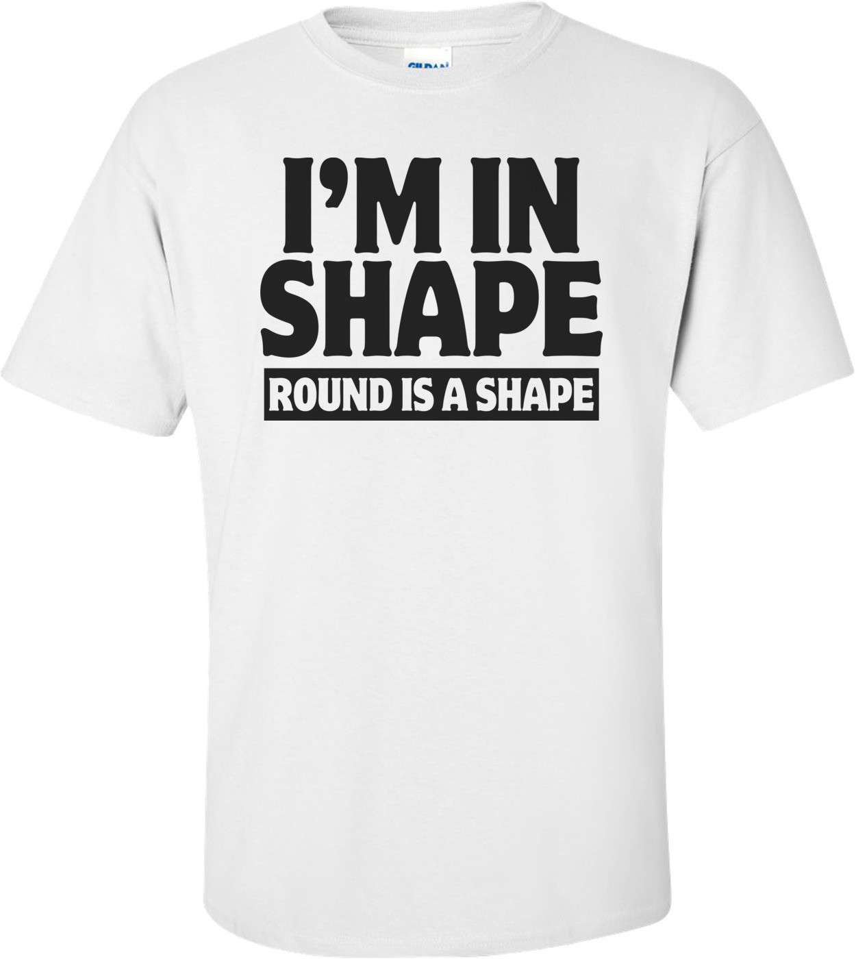 I'm In Shape - Round Is A Shape Funny Shirt