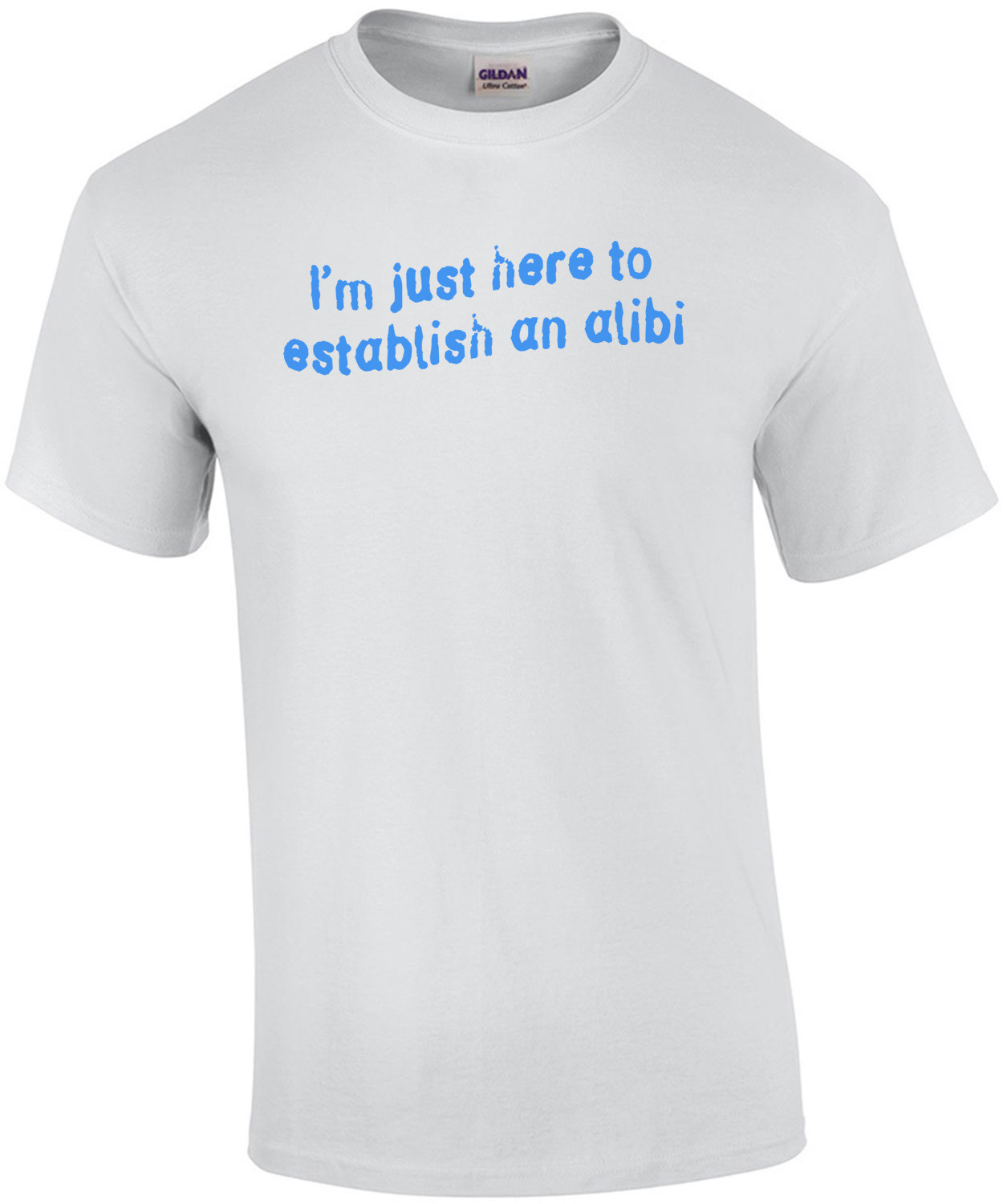 I'm Just Here To Establish an Alibi T-Shirt