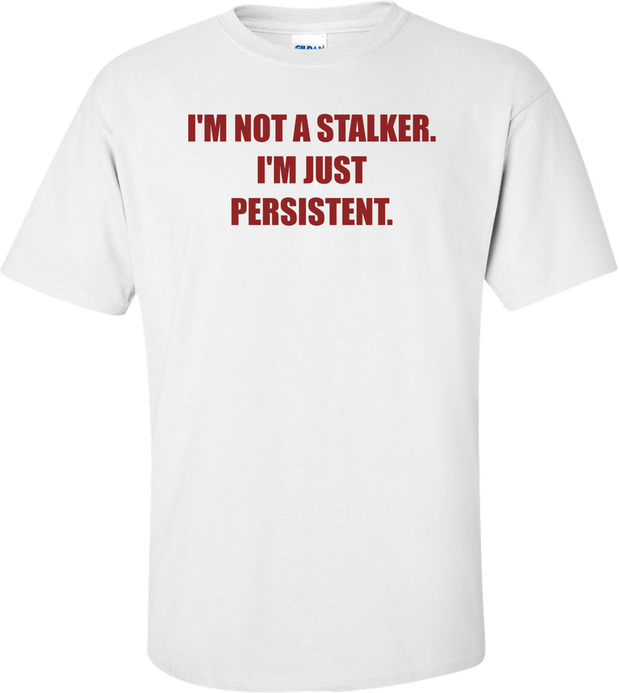 I'M NOT A STALKER. I'M JUST PERSISTENT. Shirt